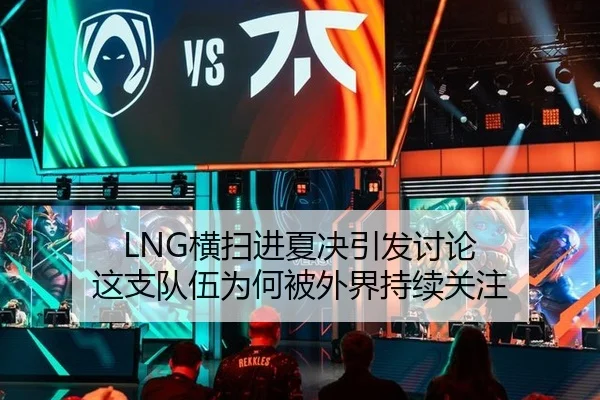 LNG横扫进夏决引发讨论 这支队伍为何被外界持续关注